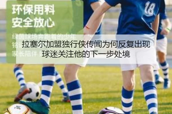 拉塞尔加盟独行侠传闻为何反复出现 球迷关注他的下一步处境